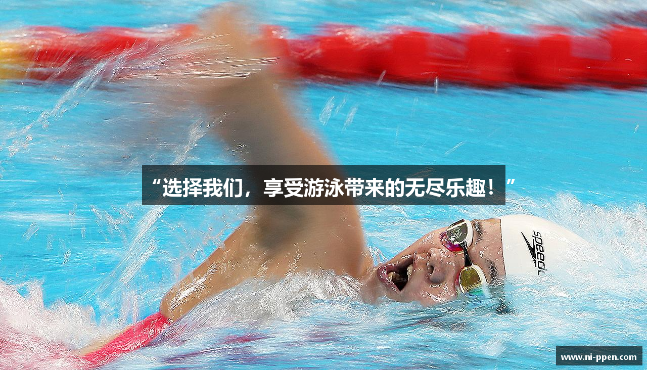 “选择我们，享受游泳带来的无尽乐趣！”