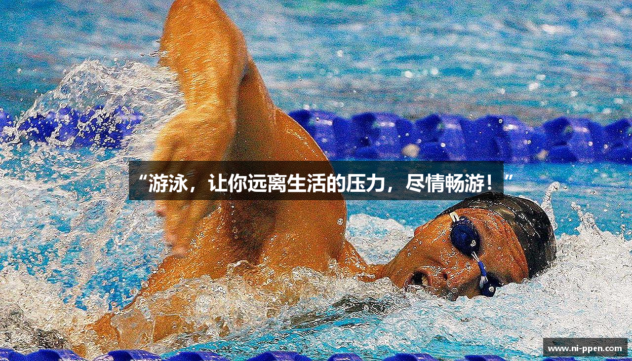 “游泳，让你远离生活的压力，尽情畅游！”